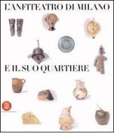 L' anfiteatro di Milano e il suo quartiere. Percorso storico-archeologico nel suburbio sudoccidentale edito da Skira