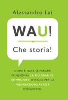 WAU! Che storia! Come è nata (e perché funziona) la più grande community d'Italia per la preparazione ai test d'ingresso di Alessandro Lai edito da WAU!