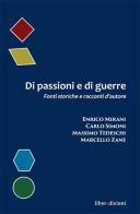 Di passioni e di guerre. Fonti storiche e racconti d'autore di Enrico Mirani, Carlo Simoni, Massimo Tedeschi edito da Liberedizioni