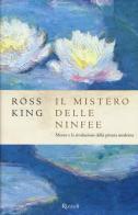 Il mistero delle ninfee. Monet e la rivoluzione della pittura moderna di Ross King edito da Rizzoli