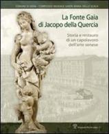 La Fonte Gaia di Jacopo della Quercia. Storia e restauro di un capolavoro dell'arte senese edito da Polistampa