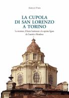 La cupola di san Lorenzo a Torino. La struttura, il fronte bastionato e la capriata lignea da Guarini a Menebrea di Amelio Fara edito da Polistampa
