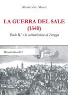 La guerra del sale (1540). Paolo III e la sottomissione di Perugia di Alessandro Monti edito da Morlacchi