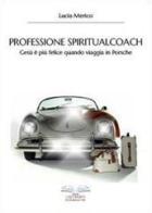 Professione spiritualcoach. Gesù è più felice quando viaggia in Porsche di Lucia Merico edito da Youcanprint