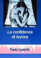 La confidenza di Aurora di Paolo Luporini edito da Impressum