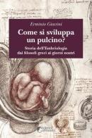 Come si sviluppa un pulcino? Storia dell'embriologia dai filosofi greci ai giorni nostri di Erminio Giavini edito da Altravista