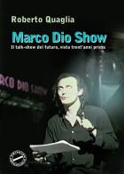 Marco Dio Show. Il talk-show del futuro, visto trent'anni prima di Roberto Quaglia edito da Youcanprint