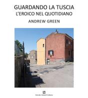Andrew Green. Guardando la Tuscia. L'eroico nel quotidiano. Ediz. italiana e inglese edito da Ghaleb