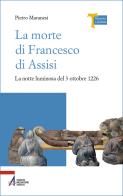 La morte di Francesco di Assisi. La notte luminosa del 3 ottobre 1226 di Pietro Maranesi edito da EMP - Edizioni Messaggero Padova
