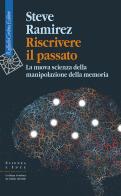 Riscrivere il passato. La nuova scienza della manipolazione della memoria di Steve Ramirez edito da Raffaello Cortina Editore