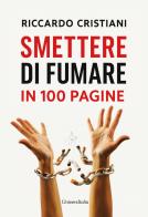 Smettere di fumare in 100 pagine. Un viaggio interiore per acquisire la consapevolezza necessaria per smettere di fumare di Riccardo Cristiani edito da Universitalia