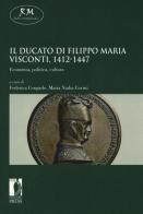 Il ducato di Filippo Maria Visconti, 1412-1447. Economia, politica, cultura edito da Firenze University Press