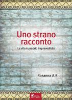 Uno strano racconto. La vita è proprio imprevedibile di Rosanna A. Rabbia edito da Sometti