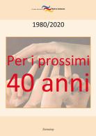 Per i prossimi quarant'anni. 1980-2020 di Tullia Musatti, Aldo Garbarini, Lorenzo Campioni edito da Zeroseiup