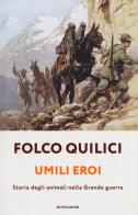 Umili eroi. Storia degli animali nella Grande guerra di Folco Quilici edito da Mondadori