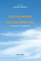 Teologia morale e teologia spirituale. Intersezioni e parallelismi edito da LAS