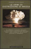 Le armi di distruzione di massa. Gli arsenali nucleari, biologici e chimici oggi a disposizione non solo degli "Stati canaglia" ma di ricchi criminali e terroristi di Robert Hutchinson edito da Newton & Compton