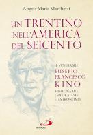 Un trentino nell'America del Seicento. Il venerabile Eusebio Francesco Kino. Missionario, esploratore e astronomo di Angela Maria Marchetti edito da San Paolo Edizioni