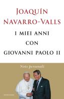 I miei anni con Giovanni Paolo II. Note personali di Joaquín Navarro-Valls edito da Mondadori