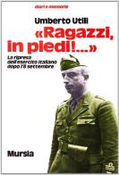 Ragazzi, in piedi! La ripresa dell'esercito italiano dopo l'8 settembre di Umberto Utili edito da Ugo Mursia Editore