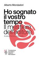 Ho sognato il vostro tempo. Il mestiere dell'editore di Alberto Mondadori edito da Fondazione Mondadori