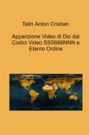 Apparizione Video di Dio dai Codici Video SSS666NNN e Eterno Ordine di Talin Anton Cristian edito da ilmiolibro self publishing