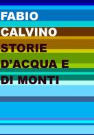Storie d'acqua e di monti di Fabio Calvino edito da Project