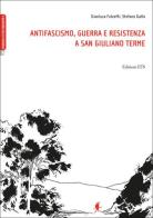Antifascismo, guerra e resistenza a San Giuliano Terme di Gianluca Fulvetti, Stefano Gallo edito da Edizioni ETS