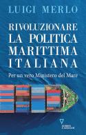 Rivoluzionare la politica marittima italiana. Per un vero Ministero del Mare di Luigi Merlo edito da Guerini e Associati