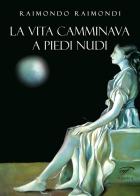 La vita camminava a piedi nudi di Raimondo Raimondi edito da Ass. Culturale Il Foglio