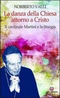 La danza della Chiesa attorno a Cristo. Il cardinale Martini e la liturgia. di Norberto Valli edito da Centro Ambrosiano