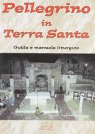 Pellegrino in Terra Santa. Guida e manuale liturgico di Antonio Bernardo edito da Il Calamo
