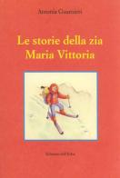Le storie della zia Maria Vittoria di Antonia Guarnieri edito da Edizioni dell'Erba
