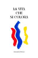 La vita che si colora di Antonella D'Amico edito da Autopubblicato