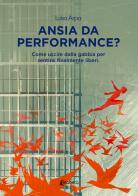 Ansia da performance? Come uscire dalla gabbia per sentirsi finalmente liberi di Luisa Arpa edito da EBS Print