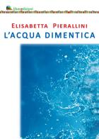 L' acqua dimentica di Elisabetta Pierallini edito da Liberedizioni