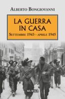 La guerra in casa. Settembre 1943-Aprile 1945 di Alberto Bongiovanni edito da Mursia