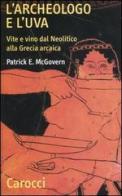 L' archeologo e l'uva. Vite e vino dal Neolitico alla Grecia arcaica di Patrick E. McGovern edito da Carocci