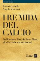 I re Mida del calcio. Da Ronaldo a Totti, da Ibra a Messi, gli affari delle star del football di Roberto Galullo, Angelo Mincuzzi edito da Il Sole 24 Ore