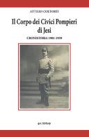 Il corpo dei civici pompieri di Jesi. Cronistoria 1901-1939 di Attilio Coltorti edito da Ilari Editore