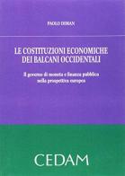 Le costituzioni economiche dei Balcani occidentali. Il governo di moneta e finanza pubblica nella prospettiva europea di Paolo Diman edito da CEDAM