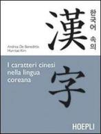 I caratteri cinesi nella lingua coreana di Andrea De Benedittis, Hun-Tae Kim edito da Hoepli