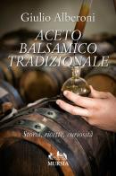 Aceto balsamico tradizionale. Storia, ricette, curiosità di Giulio Alberoni edito da Ugo Mursia Editore