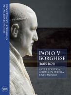 Paolo V Borghese (1605-1621). Arte e politica a Roma, in Europa e nel mondo edito da Skira