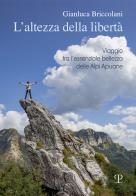 L' altezza della libertà. Viaggio tra l'essenziale bellezza delle Alpi Apuane di Gianluca Briccolani edito da Polistampa