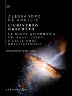 L' universo nascosto. La nuova astronomia dei raggi cosmici e delle onde gravitazionali di Alessandro De Angelis edito da Castelvecchi