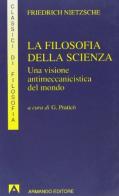 La filosofia della scienza. Una visione antimeccanicistica del mondo di Friedrich Nietzsche edito da Armando Editore