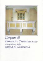 L' organo di Domenico Traeri (secolo XVIII) e le campane della chiesa di Semelano. Ediz. illustrata edito da Paolo Tollari Impresa di Restauro