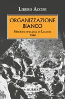 Organizzazione Bianco. Missione speciale in Liguria (1944) di Libero Accini edito da Ugo Mursia Editore