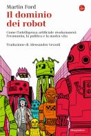Il dominio dei robot. Come l'intelligenza artificiale rivoluzionerà l'economia, la politica e la nostra vita di Martin Ford edito da Il Saggiatore